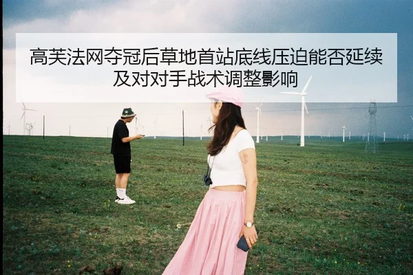 高芙法网夺冠后草地首站底线压迫能否延续及对对手战术调整影响